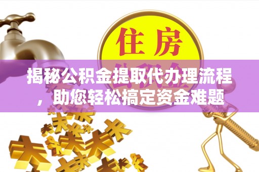 鄂州揭秘公积金提取代办理流程，助您轻松搞定资金难题