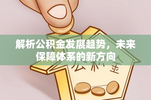 鄂州解析公积金发展趋势，未来保障体系的新方向