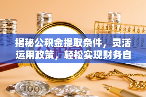 鄂州揭秘公积金提取条件，灵活运用政策，轻松实现财务自由