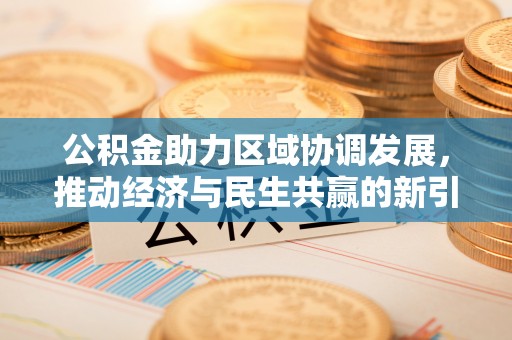 鄂州公积金助力区域协调发展，推动经济与民生共赢的新引擎