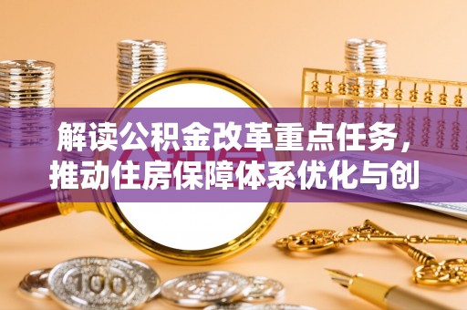 鄂州解读公积金改革重点任务，推动住房保障体系优化与创新