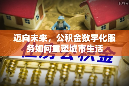 鄂州迈向未来，公积金数字化服务如何重塑城市生活