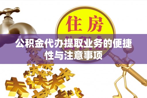 鄂州公积金代办提取业务的便捷性与注意事项
