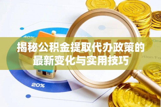 鄂州揭秘公积金提取代办政策的最新变化与实用技巧