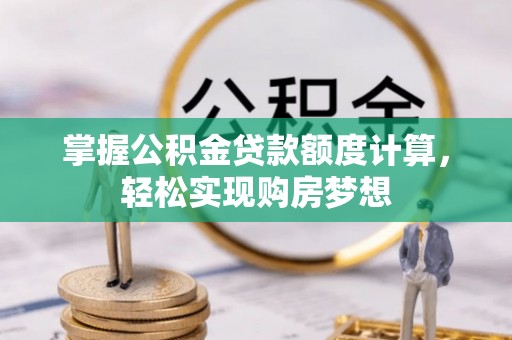 鄂州掌握公积金贷款额度计算，轻松实现购房梦想