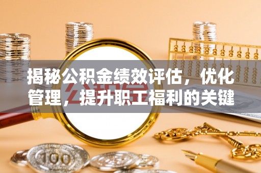 鄂州揭秘公积金绩效评估，优化管理，提升职工福利的关键一步