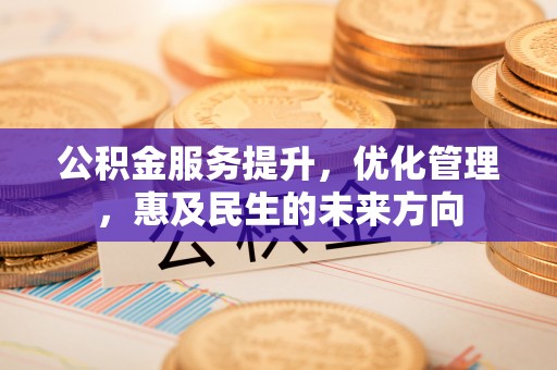 鄂州公积金服务提升，优化管理，惠及民生的未来方向