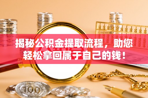鄂州揭秘公积金提取流程，助您轻松拿回属于自己的钱！