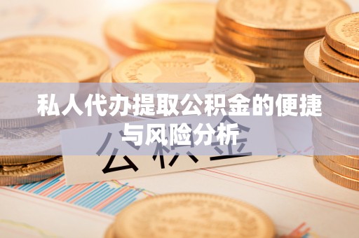 鄂州私人代办提取公积金的便捷与风险分析