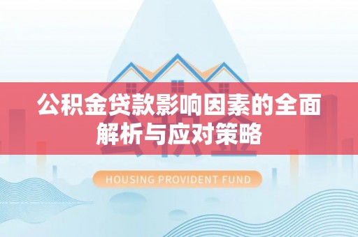 鄂州公积金贷款影响因素的全面解析与应对策略