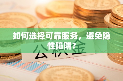 鄂州如何选择可靠服务，避免隐性陷阱？