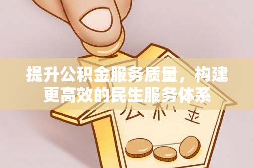 鄂州提升公积金服务质量，构建更高效的民生服务体系