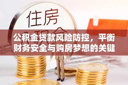 鄂州公积金贷款风险防控，平衡财务安全与购房梦想的关键