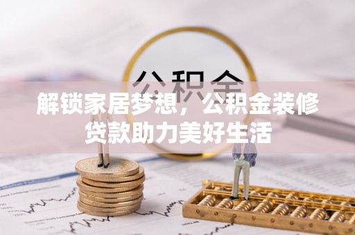 鄂州解锁家居梦想，公积金装修贷款助力美好生活