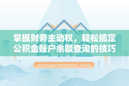 鄂州掌握财务主动权，轻松搞定公积金账户余额查询的技巧与方法