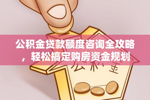 鄂州公积金贷款额度咨询全攻略，轻松搞定购房资金规划