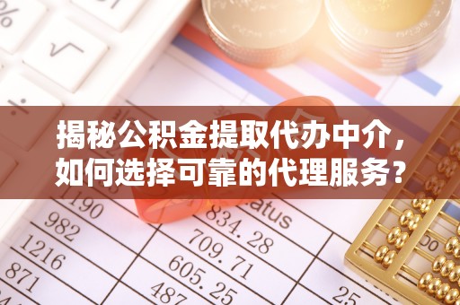 鄂州揭秘公积金提取代办中介，如何选择可靠的代理服务？