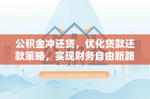 鄂州公积金冲还贷，优化贷款还款策略，实现财务自由新路径