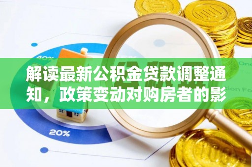 鄂州解读最新公积金贷款调整通知，政策变动对购房者的影响