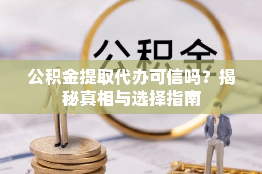 鄂州公积金提取代办可信吗？揭秘真相与选择指南