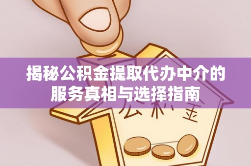 鄂州揭秘公积金提取代办中介的服务真相与选择指南