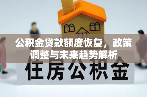 鄂州公积金贷款额度恢复，政策调整与未来趋势解析