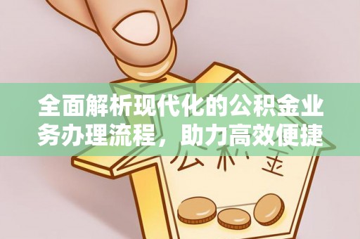 鄂州全面解析现代化的公积金业务办理流程，助力高效便捷生活