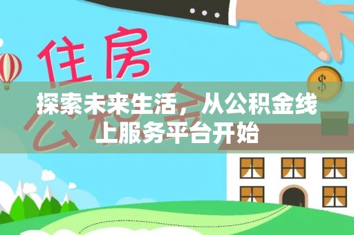 鄂州探索未来生活，从公积金线上服务平台开始