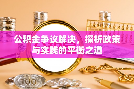 鄂州公积金争议解决，探析政策与实践的平衡之道