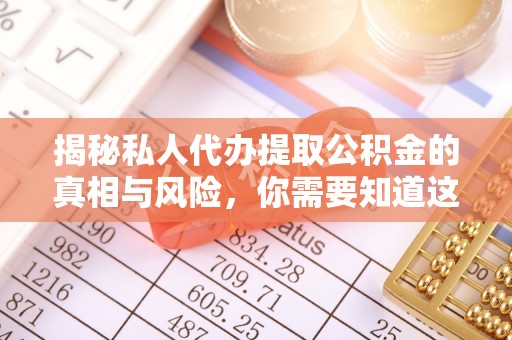 鄂州揭秘私人代办提取公积金的真相与风险，你需要知道这些！