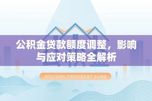 鄂州公积金贷款额度调整，影响与应对策略全解析