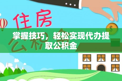 鄂州掌握技巧，轻松实现代办提取公积金