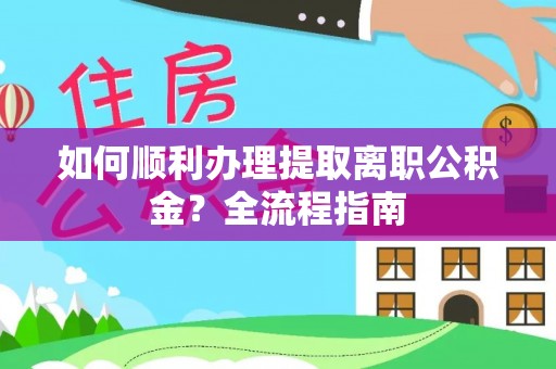 鄂州如何顺利办理提取离职公积金？全流程指南