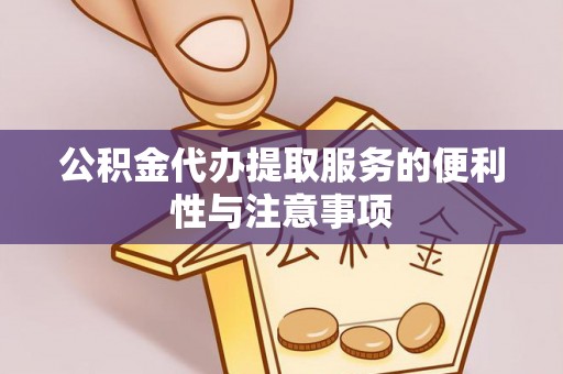 鄂州公积金代办提取服务的便利性与注意事项