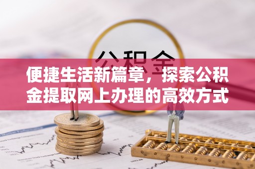 鄂州便捷生活新篇章，探索公积金提取网上办理的高效方式
