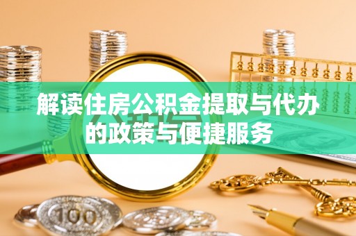 鄂州解读住房公积金提取与代办的政策与便捷服务