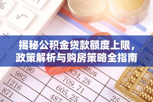 鄂州揭秘公积金贷款额度上限，政策解析与购房策略全指南