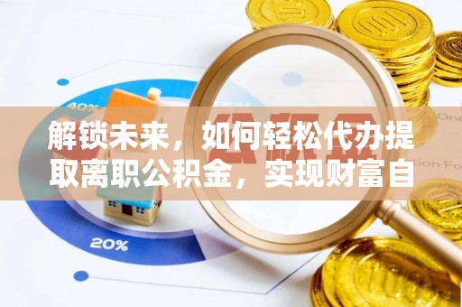 鄂州解锁未来，如何轻松代办提取离职公积金，实现财富自由的第一步