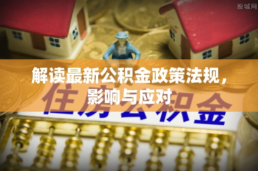 鄂州解读最新公积金政策法规，影响与应对