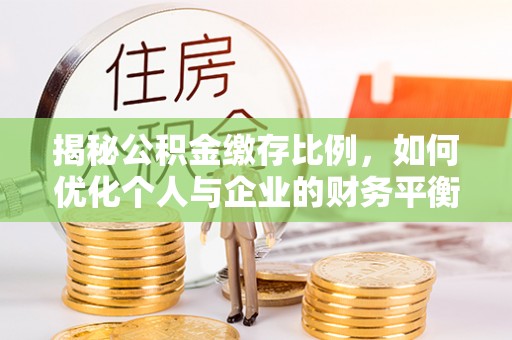 鄂州揭秘公积金缴存比例，如何优化个人与企业的财务平衡