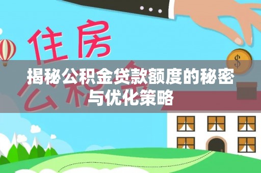鄂州揭秘公积金贷款额度的秘密与优化策略