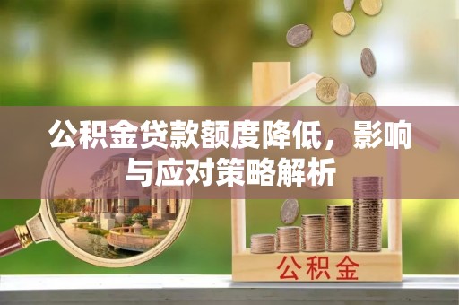 鄂州公积金贷款额度降低，影响与应对策略解析