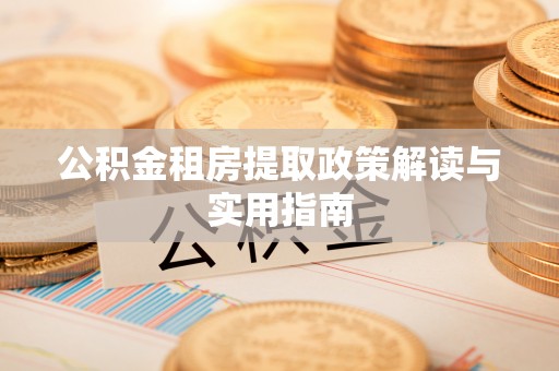 鄂州公积金租房提取政策解读与实用指南