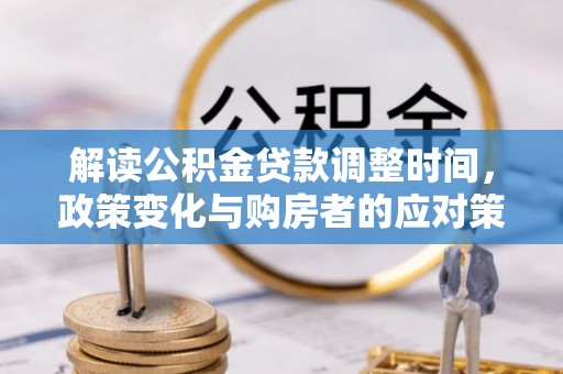 鄂州解读公积金贷款调整时间，政策变化与购房者的应对策略