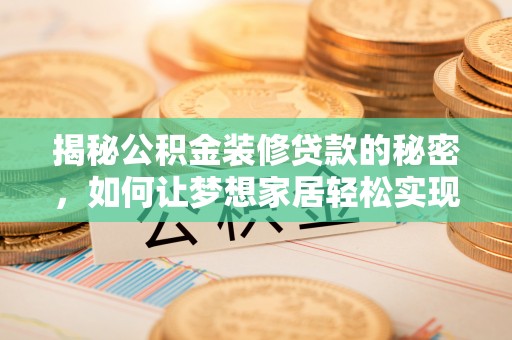 鄂州揭秘公积金装修贷款的秘密，如何让梦想家居轻松实现？