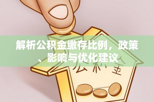 鄂州解析公积金缴存比例，政策、影响与优化建议