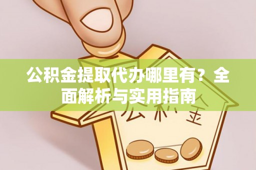 鄂州公积金提取代办哪里有？全面解析与实用指南