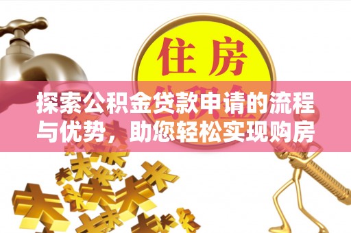 鄂州探索公积金贷款申请的流程与优势，助您轻松实现购房梦想