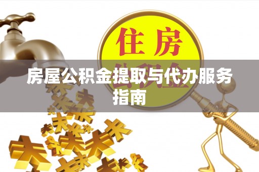 鄂州房屋公积金提取与代办服务指南
