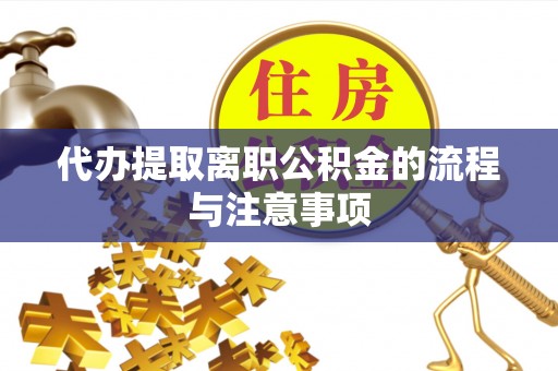 鄂州代办提取离职公积金的流程与注意事项